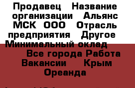 Продавец › Название организации ­ Альянс-МСК, ООО › Отрасль предприятия ­ Другое › Минимальный оклад ­ 25 000 - Все города Работа » Вакансии   . Крым,Ореанда